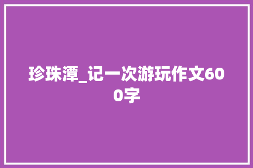 珍珠潭_记一次游玩作文600字