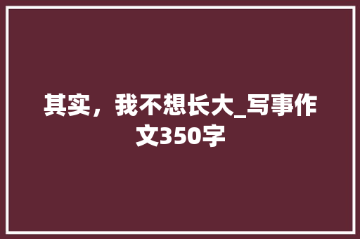 其实，我不想长大_写事作文350字