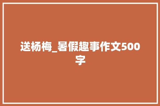 送杨梅_暑假趣事作文500字