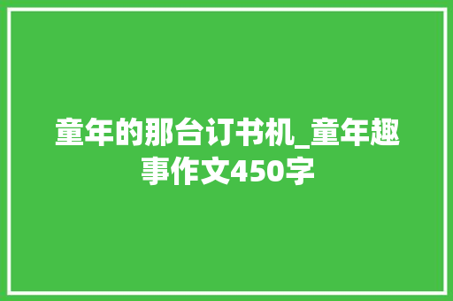 童年的那台订书机_童年趣事作文450字