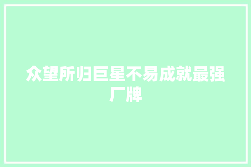 众望所归巨星不易成就最强厂牌