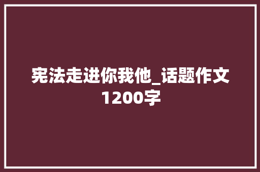 宪法走进你我他_话题作文1200字