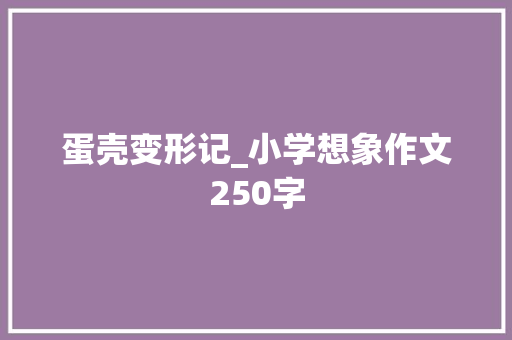 蛋壳变形记_小学想象作文250字