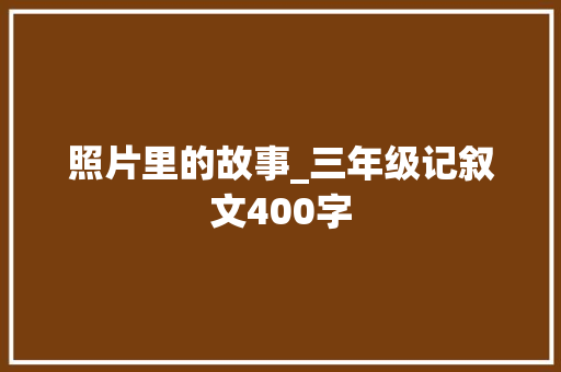 照片里的故事_三年级记叙文400字