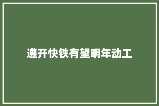 遵开快铁有望明年动工 汽车知识
