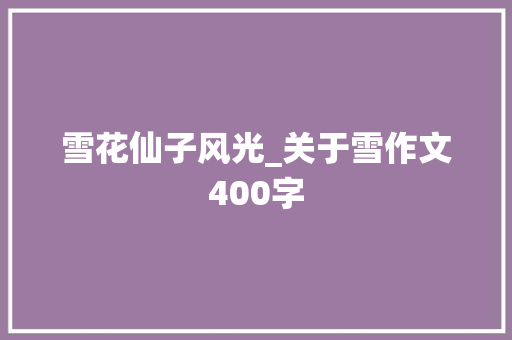 雪花仙子风光_关于雪作文400字