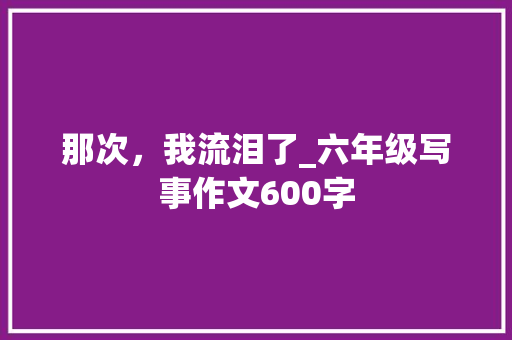 那次，我流泪了_六年级写事作文600字