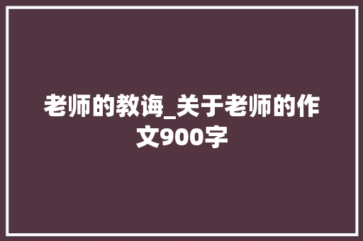 老师的教诲_关于老师的作文900字