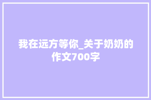 我在远方等你_关于奶奶的作文700字