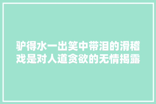 驴得水一出笑中带泪的滑稽戏是对人道贪欲的无情揭露