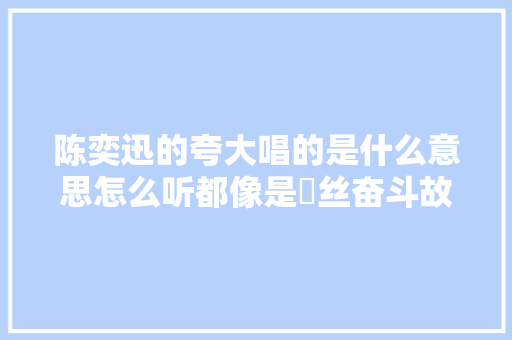 陈奕迅的夸大唱的是什么意思怎么听都像是屌丝奋斗故事