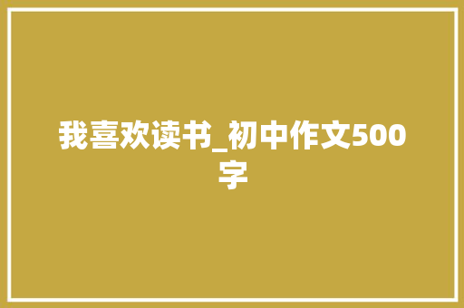 我喜欢读书_初中作文500字
