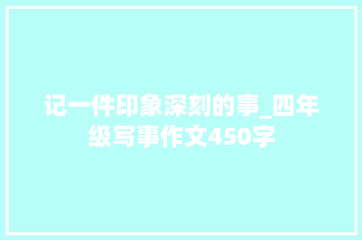 记一件印象深刻的事_四年级写事作文450字