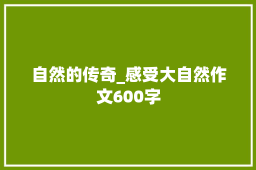 自然的传奇_感受大自然作文600字