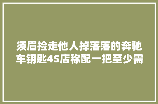 须眉捡走他人掉落落的奔驰车钥匙4S店称配一把至少需5000元警方介入