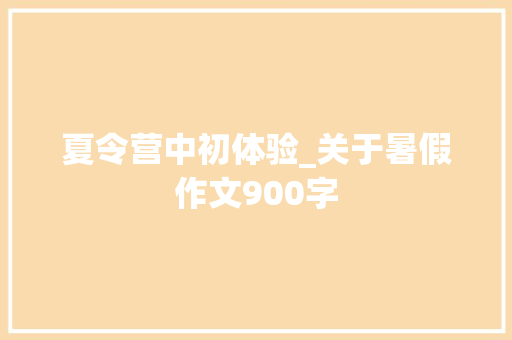 夏令营中初体验_关于暑假作文900字