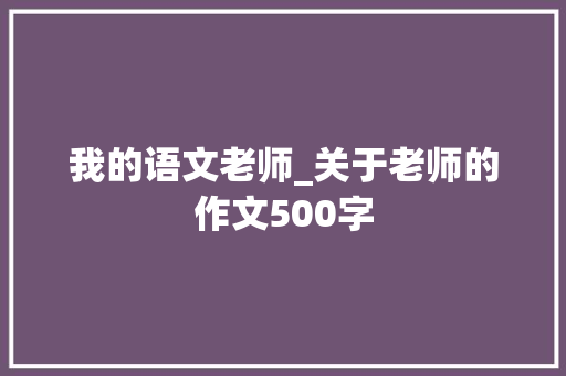 我的语文老师_关于老师的作文500字