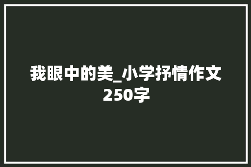 我眼中的美_小学抒情作文250字