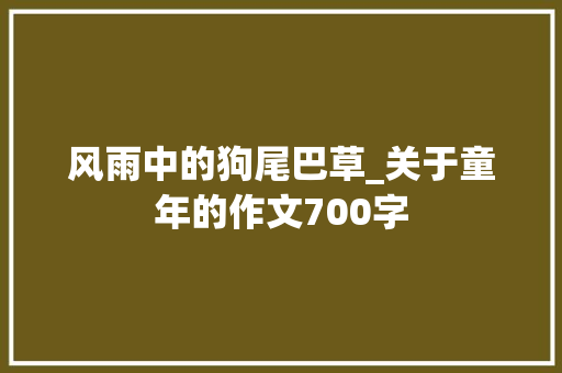 风雨中的狗尾巴草_关于童年的作文700字