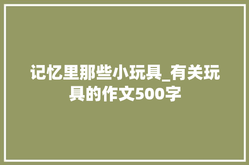 记忆里那些小玩具_有关玩具的作文500字