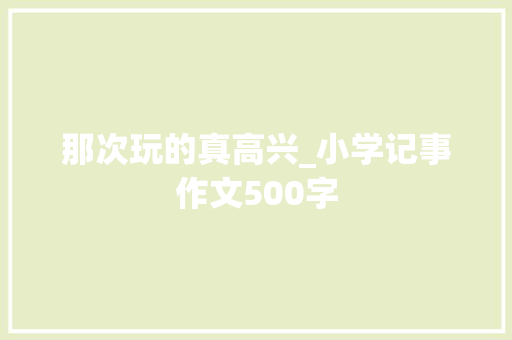 那次玩的真高兴_小学记事作文500字