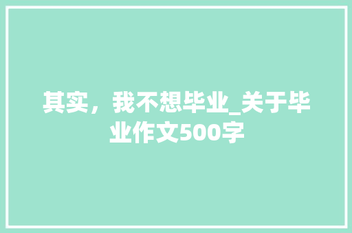 其实，我不想毕业_关于毕业作文500字