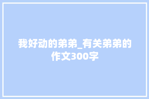 我好动的弟弟_有关弟弟的作文300字