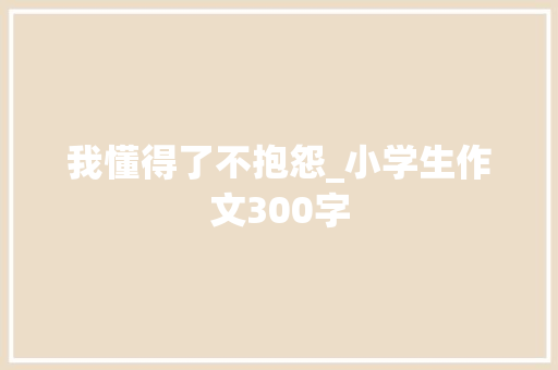 我懂得了不抱怨_小学生作文300字