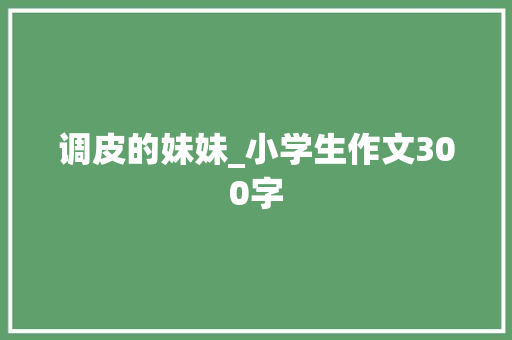 调皮的妹妹_小学生作文300字