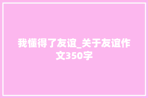 我懂得了友谊_关于友谊作文350字
