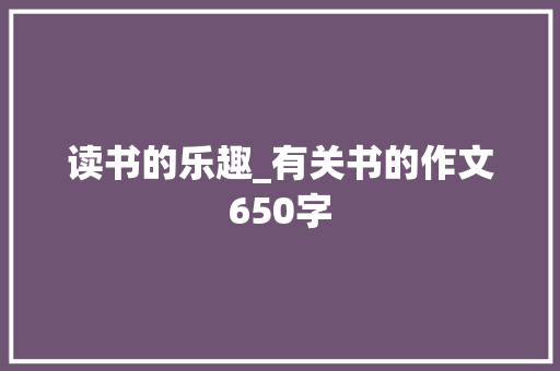 读书的乐趣_有关书的作文650字