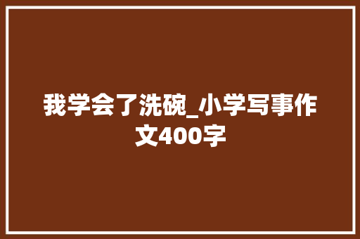 我学会了洗碗_小学写事作文400字
