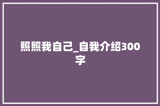照照我自己_自我介绍300字