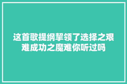 这首歌提纲挈领了选择之艰难成功之魔难你听过吗 休闲娱乐