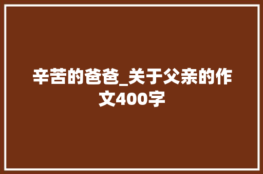 辛苦的爸爸_关于父亲的作文400字