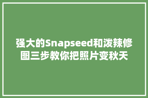 强大的Snapseed和泼辣修图三步教你把照片变秋天