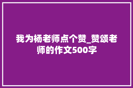 我为杨老师点个赞_赞颂老师的作文500字