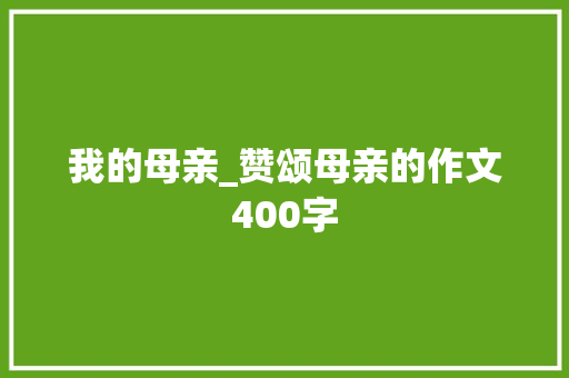 我的母亲_赞颂母亲的作文400字