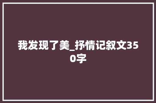 我发现了美_抒情记叙文350字