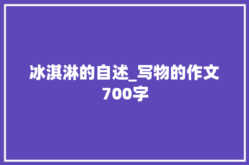 冰淇淋的自述_写物的作文700字