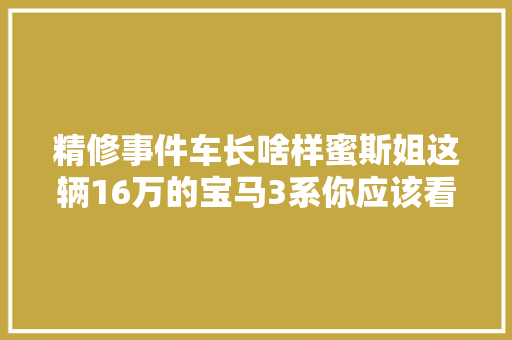 精修事件车长啥样蜜斯姐这辆16万的宝马3系你应该看看