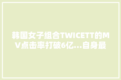 韩国女子组合TWICETT的MV点击率打破6亿…自身最高记录