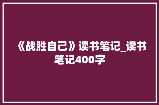 《战胜自己》读书笔记_读书笔记400字