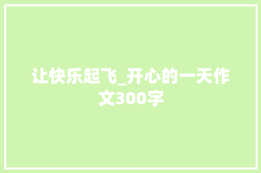 让快乐起飞_开心的一天作文300字