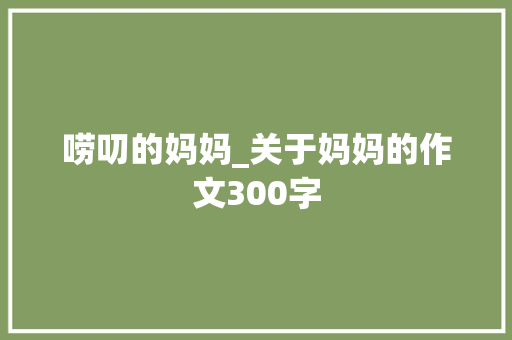 唠叨的妈妈_关于妈妈的作文300字