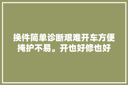 换件简单诊断艰难开车方便掩护不易。开也好修也好 汽车知识