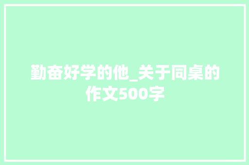 勤奋好学的他_关于同桌的作文500字