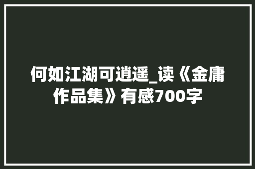 何如江湖可逍遥_读《金庸作品集》有感700字