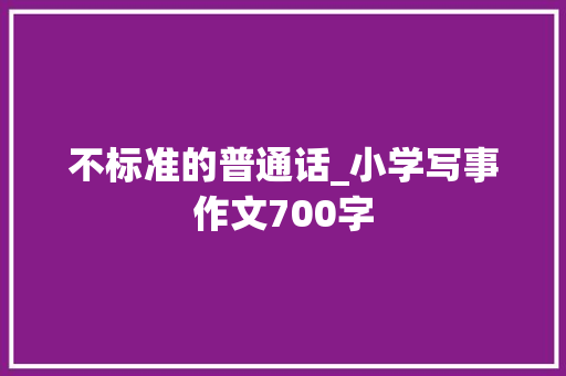 不标准的普通话_小学写事作文700字 知识百科