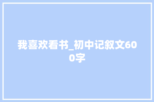 我喜欢看书_初中记叙文600字